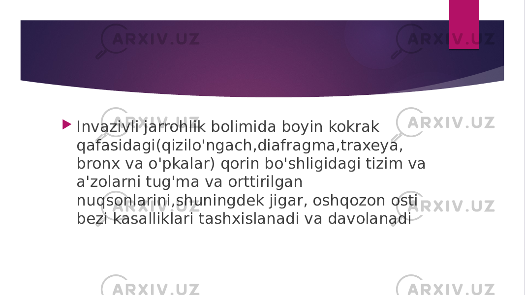  Invazivli jarrohlik bolimida boyin kokrak qafasidagi(qizilo&#39;ngach,diafragma,traxeya, bronx va o&#39;pkalar) qorin bo&#39;shligidagi tizim va a&#39;zolarni tug&#39;ma va orttirilgan nuqsonlarini,shuningdek jigar, oshqozon osti bezi kasalliklari tashxislanadi va davolanadi 