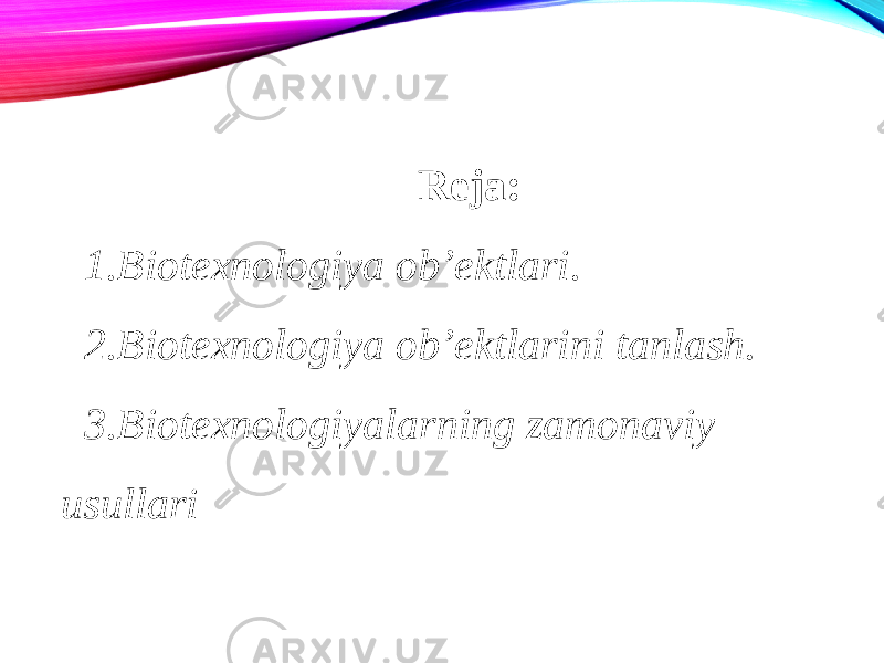 Reja: 1. Biotexnologiya ob’ektlari. 2. Biotexnologiya ob’ektlarini tanlash. 3. Biotexnologiyalarning zamonaviy usullari 