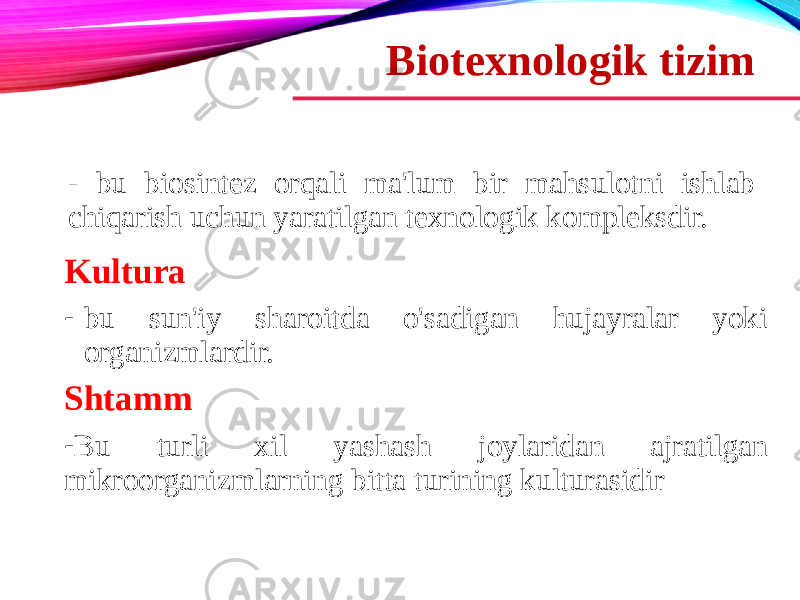 Biotexnologik tizim - bu biosintez orqali ma&#39;lum bir mahsulotni ishlab chiqarish uchun yaratilgan texnologik kompleksdir. Kultura - bu sun&#39;iy sharoitda o&#39;sadigan hujayralar yoki organizmlardir. Shtamm - Bu turli xil yashash joylaridan ajratilgan mikroorganizmlarning bitta turining kulturasidir 