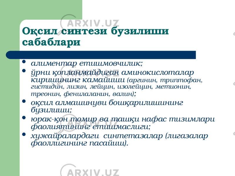 Оқсил синтези бузилиши сабаблари  алиментар етишмовчилик;  ўрни қопланмайдиган аминокислоталар киришининг камайиши (аргинин, триптофан, гистидин, лизин, лейцин, изолейцин, метионин, треонин, фенилаланин, валин) ;  оқсил алмашинуви бошқарилишининг бузилиши;  юрак-қон томир ва ташқи нафас тизимлари фаолиятининг етишмаслиги;  хужайралардаги синтетазалар (лигазалар фаоллигининг пасайиш). 