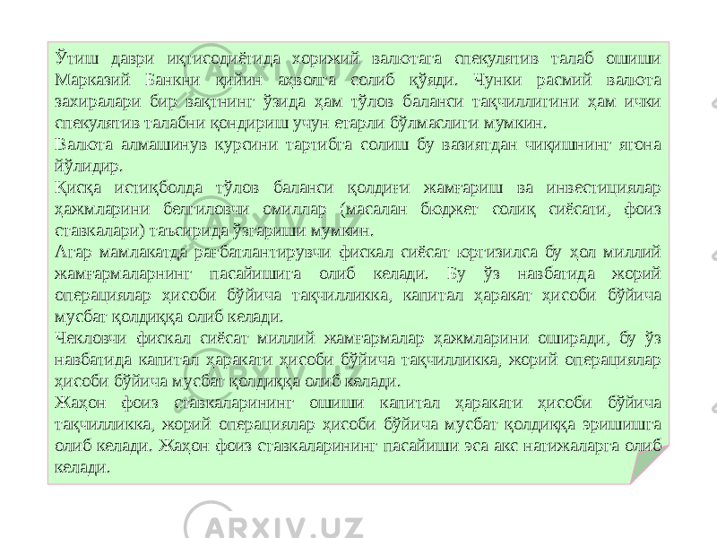 Ўтиш даври иқтисодиётида хорижий валютага спекулятив талаб ошиши Марказий Банкни қийин аҳволга солиб қўяди. Чунки расмий валюта захиралари бир вақтнинг ўзида ҳам тўлов баланси тақчиллигини ҳам ички спекулятив талабни қондириш учун етарли бўлмаслиги мумкин. Валюта алмашинув курсини тартибга солиш бу вазиятдан чиқишнинг ягона йўлидир. Қисқа истиқболда тўлов баланси қолдиғи жамғариш ва инвестициялар ҳажмларини белгиловчи омиллар (масалан бюджет солиқ сиёсати, фоиз ставкалари) таъсирида ўзгариши мумкин. Агар мамлакатда рағбатлантирувчи фискал сиёсат юргизилса бу ҳол миллий жамғармаларнинг пасайишига олиб келади. Бу ўз навбатида жорий операциялар ҳисоби бўйича тақчилликка, капитал ҳаракат ҳисоби бўйича мусбат қолдиққа олиб келади. Чекловчи фискал сиёсат миллий жамғармалар ҳажмларини оширади, бу ўз навбатида капитал ҳаракати ҳисоби бўйича тақчилликка, жорий операциялар ҳисоби бўйича мусбат қолдиққа олиб келади. Жаҳон фоиз ставкаларининг ошиши капитал ҳаракати ҳисоби бўйича тақчилликка, жорий операциялар ҳисоби бўйича мусбат қолдиққа эришишга олиб келади. Жаҳон фоиз ставкаларининг пасайиши эса акс натижаларга олиб келади. 