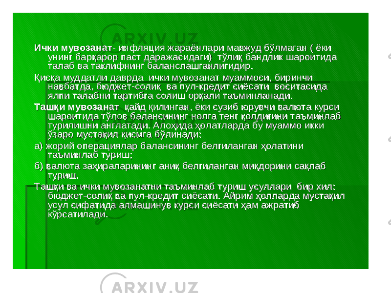 ИчкиИчки мувозанатмувозанат -- инфляцияинфляция жараёнларижараёнлари мавжудмавжуд бўлмаганбўлмаган ( ( ёкиёки унингунинг барқарорбарқарор пастпаст даражасидагидаражасидаги ) ) тўлиқтўлиқ бандликбандлик шароитидашароитида талабталаб вава таклифнингтаклифнинг баланслашганлигидирбаланслашганлигидир .. ҚисқаҚисқа муддатлимуддатли даврдадаврда ичкиички мувозанатмувозанат муаммосимуаммоси , , биринчибиринчи навбатданавбатда , , бюджетбюджет --солиқсолиқ вава пулпул --кредиткредит сиёсатисиёсати воситасидавоситасида ялпиялпи талабниталабни тартибгатартибга солишсолиш орқалиорқали таъминланадитаъминланади .. ТашқиТашқи мувозанатмувозанат қайдқайд қилинганқилинган , , ёкиёки сузибсузиб юрувчиюрувчи валютавалюта курсикурси шароитидашароитида тўловтўлов балансинингбалансининг нолганолга тенгтенг қолдиғиниқолдиғини таъминлабтаъминлаб турилишнитурилишни англатадианглатади . . АлоҳидаАлоҳида ҳолатлардаҳолатларда бубу муаммомуаммо иккиикки ўзароўзаро мустақилмустақил қисмгақисмга бўлинадибўлинади :: аа ) ) жорийжорий операциялароперациялар балансинингбалансининг белгиланганбелгиланган ҳолатиниҳолатини таъминлабтаъминлаб туриштуриш ;; бб ) ) валютавалюта заҳираларинингзаҳираларининг аниқаниқ белгиланганбелгиланган миқдоринимиқдорини сақлабсақлаб туриштуриш .. ТашқиТашқи вава ичкиички мувозанатнимувозанатни таъминлабтаъминлаб туриштуриш усуллариусуллари бирбир хилхил : : бюджетбюджет --солиқсолиқ вава пулпул --кредиткредит сиёсатисиёсати . . АйримАйрим ҳоллардаҳолларда мустақилмустақил усулусул сифатидасифатида алмашинувалмашинув курсикурси сиёсатисиёсати ҳамҳам ажратибажратиб кўрсатиладикўрсатилади .. 