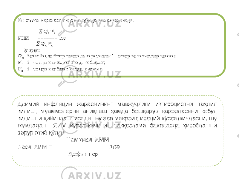 Истеъмол нархлари индекси қуйидагича аниқланади:  Q i 0 P i 1 ИНИ = ------------- 100  Q i 0 P i 0 Бу ерда: Q i 0 – базис йилда бозор саватига киритилган i – товар ва хизматлар ҳажми; P i 1 – i – товарнинг жорий йилдаги баҳоси; P i 0 – i – товарнинг базис йилдаги ҳажми. Доимий инфляция жараёнининг мавжудлиги иқтисодиётни таҳлил қилиш, муаммоларни аниқлаш ҳамда бошқарув қарорларини қабул қилишни қийинлаштиради. Бу эса макроиқтисодий кўрсаткичларни, шу жумладан ЯИМ кўрсаткичини таққослама баҳоларда ҳисоблашни зарур этиб қўяди. Номинал ЯММ Реал ЯИМ = ————————— 100 Дефлятор 