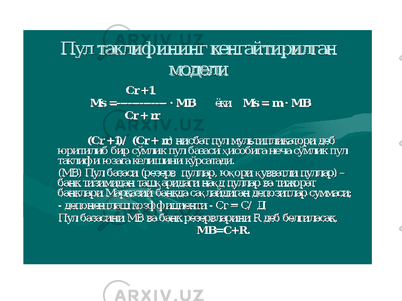 ПулПул таклифинингтаклифининг кенгайтирилганкенгайтирилган моделимодели CrCr +1+1 ММ ss == -------------------------- ·· MBMB ёкиёки ММ ss = = mm ·· MBMB CrCr + + rrrr ((CrCr +1)/ (+1)/ ( CrCr + + rrrr ) ) нисбатнисбат пулпул мультипликаторимультипликатори дебдеб юритилибюритилиб бирбир ссўўмликмлик пулпул базасибазаси ҳ исобига ҳ исобига нечанеча сўмликсўмлик пулпул таклифитаклифи юзагаюзага келишиникелишини кўрсатадикўрсатади . . ((МВМВ ) ) ПулПул базасибазаси ((резерврезерв пулларпуллар ,, ю қ ори ю қ ори қ увватли қ увватли пулларпуллар ) ) –– банкбанк тизимидантизимидан таш қ аридаги таш қ аридаги на қ д на қ д пулларпуллар вава тижораттижорат банкларибанклари МарказийМарказий банкдабанкда са қ лайдиган са қ лайдиган депозитлардепозитлар суммасисуммаси ;; -- депонентлашдепонентлаш коэффициентикоэффициенти -- CrCr = = СС / / ДД ПулПул базасинибазасини МВМВ вава банкбанк резервларинирезервларини R R дебдеб белгиласакбелгиласак ,, MBMB == CC ++ RR .. 