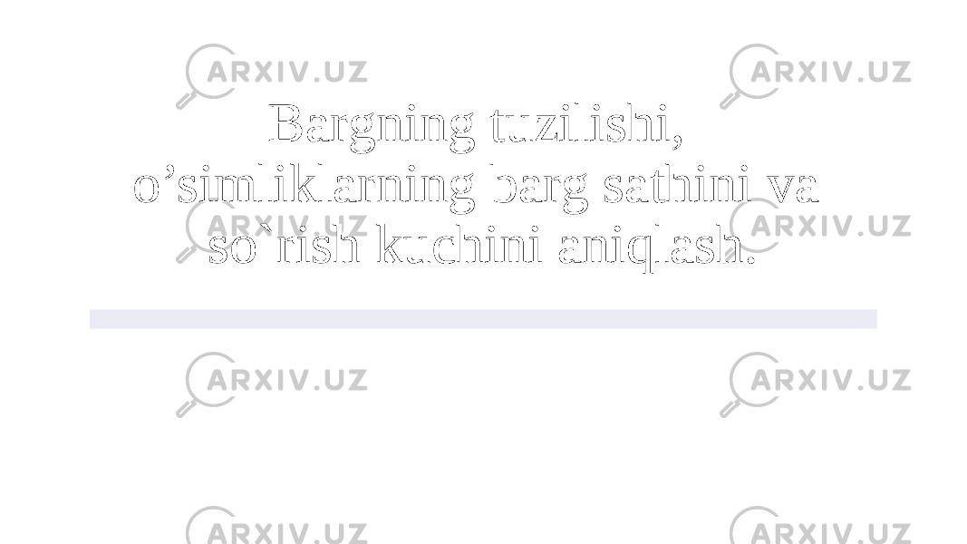 Bargning tuzilishi, o’simliklarning barg sathini va so`rish kuchini aniqlash. 