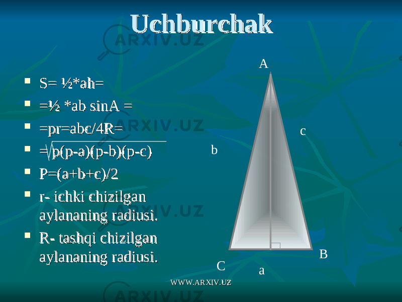 UchburchakUchburchak  S= ½*ah= S= ½*ah=  =½=½ * * ab sinA =ab sinA =  =pr=abc/4R==pr=abc/4R=  = p(p-a)(p-b)(p-c)= p(p-a)(p-b)(p-c)  P=(a+b+c)/2P=(a+b+c)/2  r- ichki chizilgan r- ichki chizilgan aylananing radiusi.aylananing radiusi.  R- tashqi chizilgan R- tashqi chizilgan aylananing radiusi.aylananing radiusi. A B C a c b WWW.ARXIV.UZWWW.ARXIV.UZ 