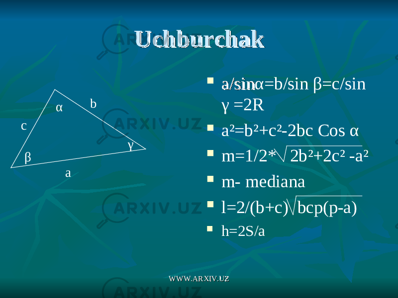 UchburchakUchburchak  a/sina/sin α =b/sin β =c/sin γ =2R  a ²=b ²+c²-2bc Cos α  m=1/2* 2b ²+2c² -a²  m- mediana  l=2/(b+c) bcp(p-a)  h=2S/aα β γ ac b WWW.ARXIV.UZWWW.ARXIV.UZ 