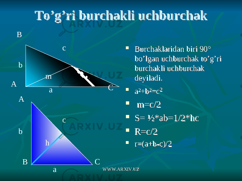 To’g’ri burchakli uchburchakTo’g’ri burchakli uchburchak  Burchaklaridan biri 90Burchaklaridan biri 90 ° ° bo’lgan uchburchak to’g’ri bo’lgan uchburchak to’g’ri burchakli uchburchak burchakli uchburchak deyiladi. deyiladi.  a²+b²=ca²+b²=c ²²  m=c/2m=c/2  S= ½*ab=1/2*hcS= ½*ab=1/2*hc  R=c/2R=c/2  r=(a+b-c)/2r=(a+b-c)/2B A C A B Cc ab m h c ab WWW.ARXIV.UZWWW.ARXIV.UZ 