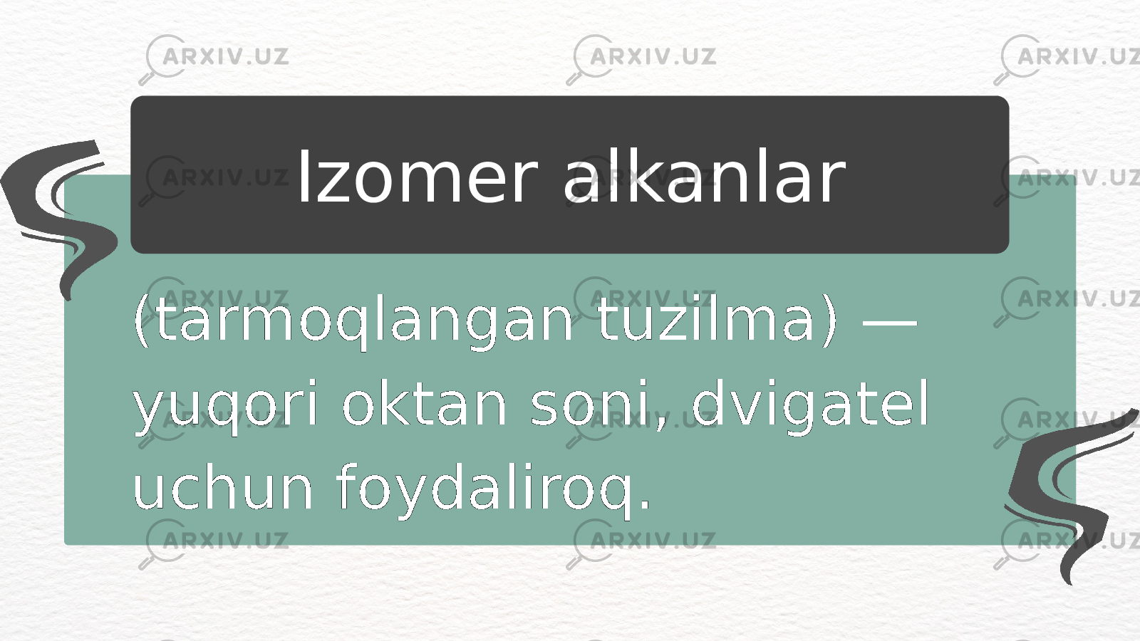 (tarmoqlangan tuzilma) — yuqori oktan soni, dvigatel uchun foydaliroq. Izomer alkanlar 