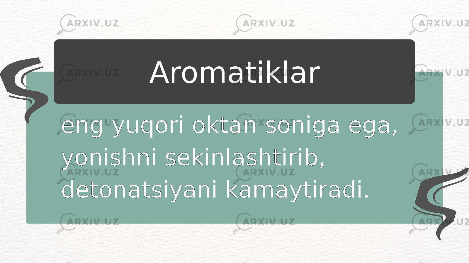 eng yuqori oktan soniga ega, yonishni sekinlashtirib, detonatsiyani kamaytiradi. Aromatiklar 