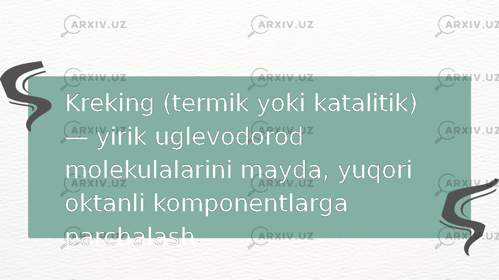 Kreking (termik yoki katalitik) — yirik uglevodorod molekulalarini mayda, yuqori oktanli komponentlarga parchalash. 