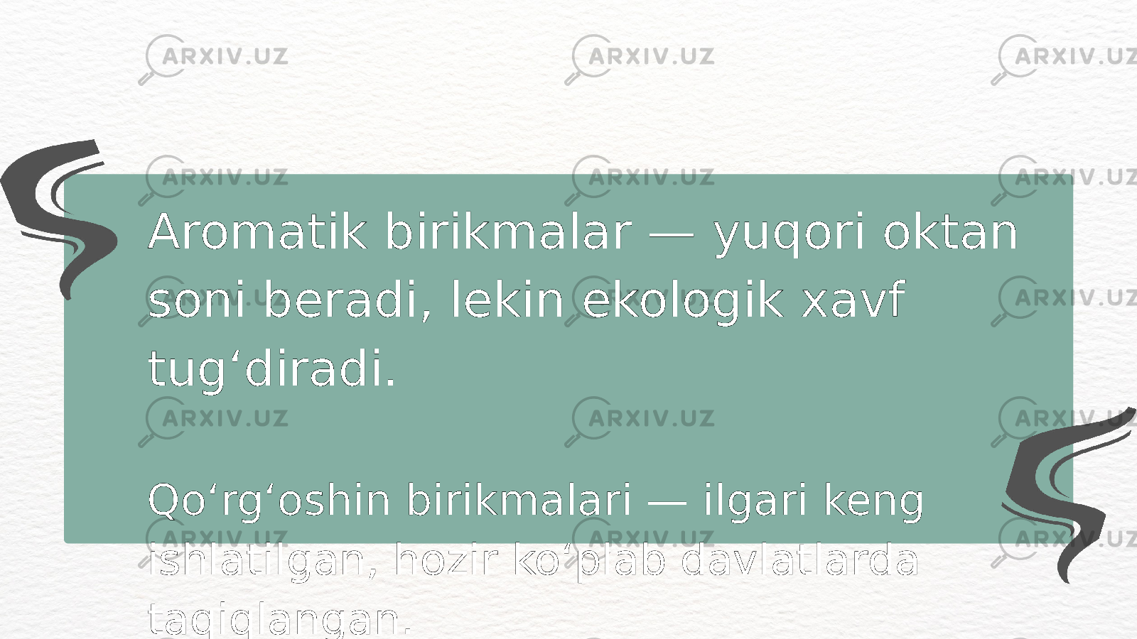 Aromatik birikmalar — yuqori oktan soni beradi, lekin ekologik xavf tug‘diradi. Qo‘rg‘oshin birikmalari — ilgari keng ishlatilgan, hozir ko‘plab davlatlarda taqiqlangan. 