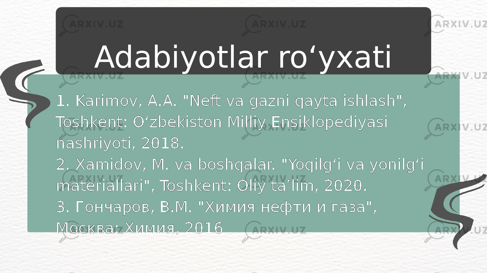 1. Karimov, A.A. &#34;Neft va gazni qayta ishlash&#34;, Toshkent: O‘zbekiston Milliy Ensiklopediyasi nashriyoti, 2018. 2. Xamidov, M. va boshqalar. &#34;Yoqilg‘i va yonilg‘i materiallari&#34;, Toshkent: Oliy ta’lim, 2020. 3. Гончаров, В.М. &#34;Химия нефти и газа&#34;, Москва: Химия, 2016 Adabiyotlar roʻyxati 