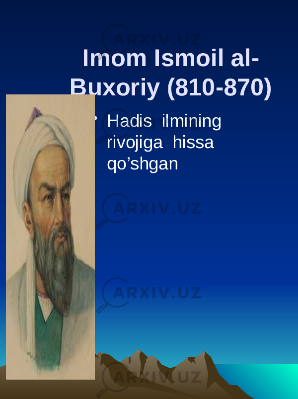 Imom Ismoil al- Buxoriy (810-870) • Hadis ilmining rivojiga hissa qo’shgan 