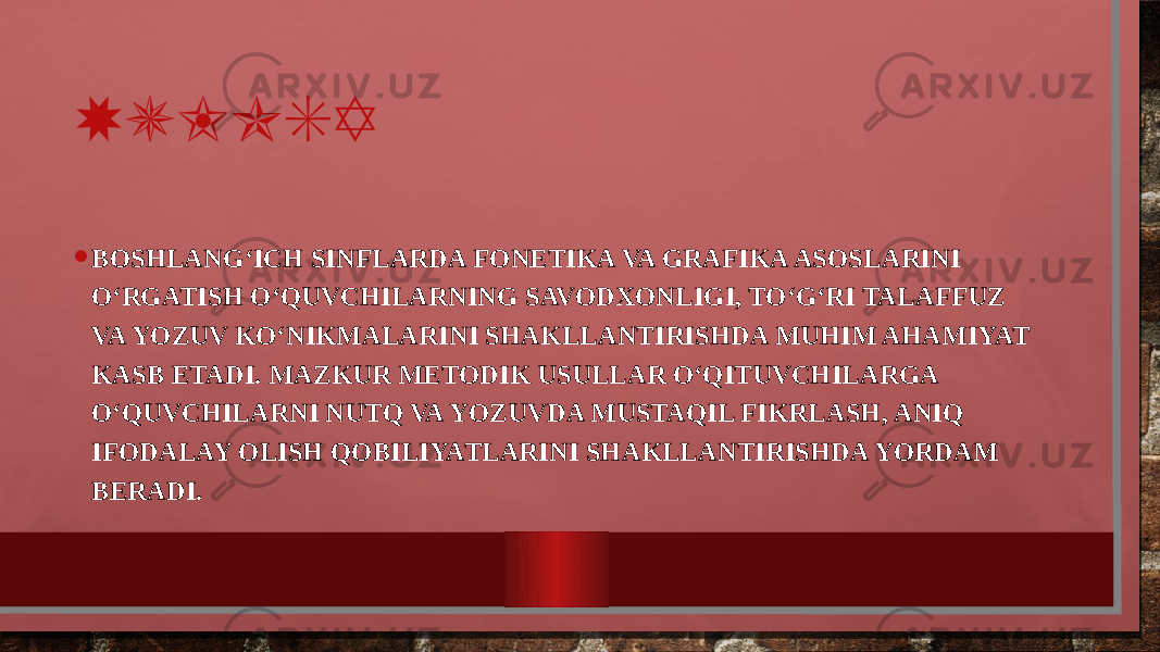 XULOSA • BOSHLANG‘ICH SINFLARDA FONETIKA VA GRAFIKA ASOSLARINI O‘RGATISH O‘QUVCHILARNING SAVODXONLIGI, TO‘G‘RI TALAFFUZ VA YOZUV KO‘NIKMALARINI SHAKLLANTIRISHDA MUHIM AHAMIYAT KASB ETADI. MAZKUR METODIK USULLAR O‘QITUVCHILARGA O‘QUVCHILARNI NUTQ VA YOZUVDA MUSTAQIL FIKRLASH, ANIQ IFODALAY OLISH QOBILIYATLARINI SHAKLLANTIRISHDA YORDAM BERADI. 