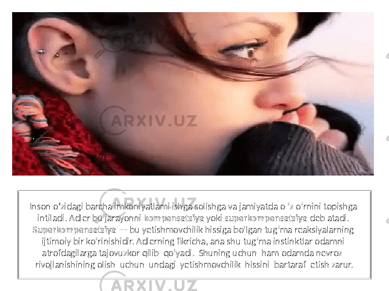 Inson o’zidagi barcha imkoniyatlami ishga solishga va jamiyatda o ‘z o‘rnini topishga intiladi. Adler bu jarayonni kompensatsiya yoki superkompensatsiya deb atadi. Superkompensatsiya — bu yetishmovchilik hissiga bo&#39;lgan tug‘ma reaksiyalarning ijtimoiy bir ko‘rinishidir. Adlerning fikricha, ana shu tug‘ma instinktlar odamni atrofdagilarga tajovuzkor qilib qo&#39;yadi. Shuning uchun ham odamda nevroz rivojlanishining olish uchun undagi yetishmovchilik hissini bartaraf etish zarur. 