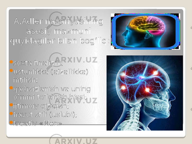 A.Adler nazariyasining asosiy mazmuni quyidagilar bilan bog’liq:  soxta finalizm;  ustunlikka (afzallikka) intilish;  qadrsizlanish va uning o’rnini to’ldirish hissi;  ijtimoiy qiziqish;  hayot stili (uslubi);  kreativ «Men». 