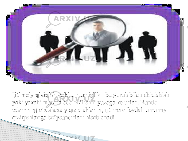 Ijtimoiy qiziqish yoki umumiylik - bu guruh bilan chiqishish yoki yaxshi muomalada bo’lishni yuzaga keltirish. Bunda odamning o’z shaxsiy qiziqishlarini, ijtimoiy foydali umumiy qiziqishlariga bo’ysundirishi hisoblanadi 