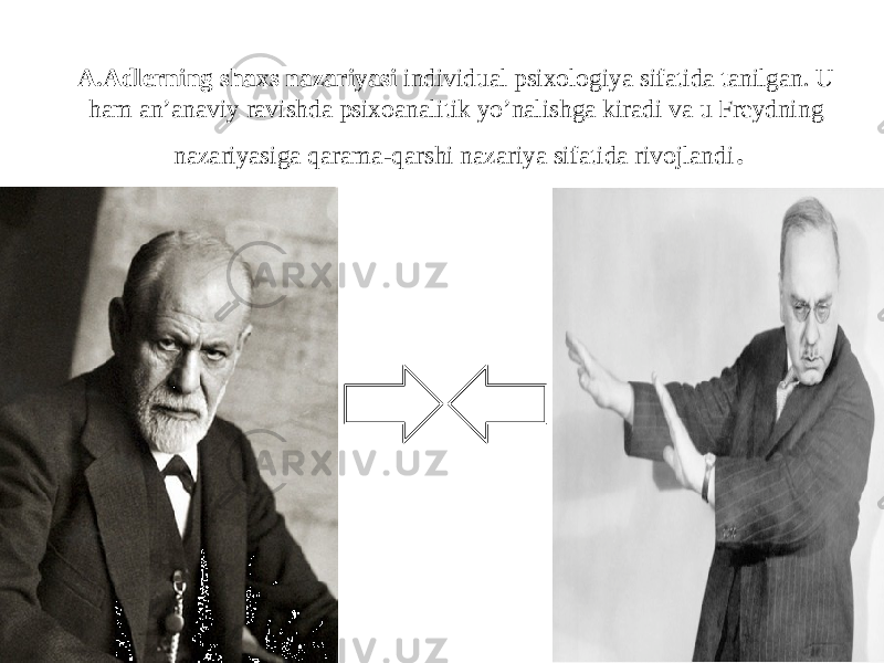 A.Adlerning shaxs nazariyasi individual psixologiya sifatida tanilgan. U ham an’anaviy ravishda psixoanalitik yo’nalishga kiradi va u Freydning nazariyasiga qarama-qarshi nazariya sifatida rivojlandi . 