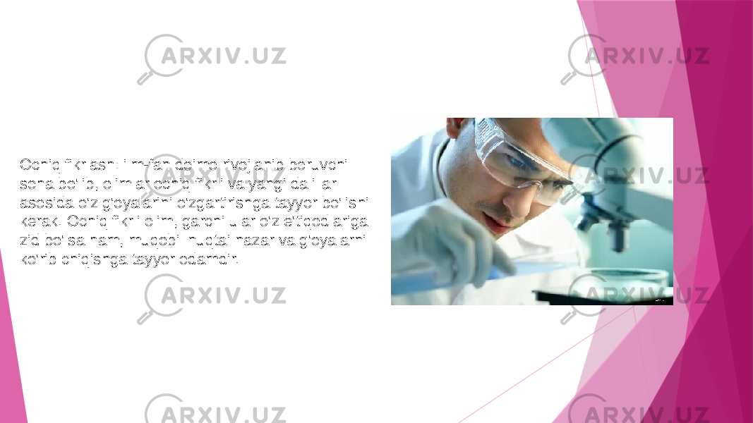 Ochiq fikrlash: ilm-fan doimo rivojlanib boruvchi soha bo&#39;lib, olimlar ochiq fikrli va yangi dalillar asosida o&#39;z g&#39;oyalarini o&#39;zgartirishga tayyor bo&#39;lishi kerak. Ochiq fikrli olim, garchi ular o&#39;z e&#39;tiqodlariga zid bo&#39;lsa ham, muqobil nuqtai nazar va g&#39;oyalarni ko&#39;rib chiqishga tayyor odamdir. 