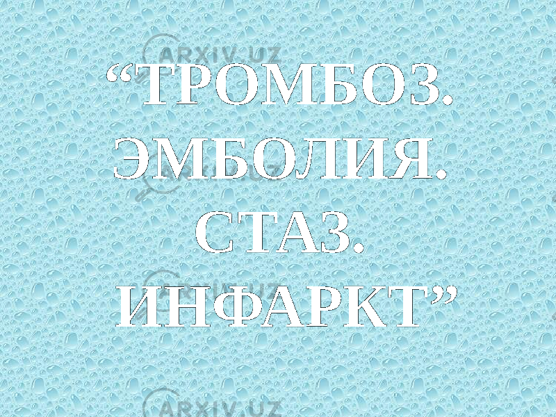 “ ТРОМБОЗ. ЭМБОЛИЯ. СТАЗ. ИНФАРКТ” 