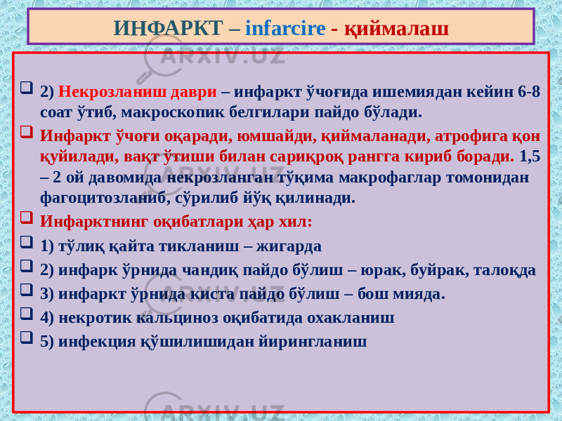  2) Некрозланиш даври – инфаркт ўчоғида ишемиядан кейин 6-8 соат ўтиб, макроскопик белгилари пайдо бўлади.  Инфаркт ўчоғи оқаради, юмшайди, қиймаланади, атрофига қон қуйилади, вақт ўтиши билан сариқроқ рангга кириб боради. 1,5 – 2 ой давомида некрозланган тўқима макрофаглар томонидан фагоцитозланиб, сўрилиб йўқ қилинади.  Инфарктнинг оқибатлари ҳар хил:  1) тўлиқ қайта тикланиш – жигарда  2) инфарк ўрнида чандиқ пайдо бўлиш – юрак, буйрак, талоқда  3) инфаркт ўрнида киста пайдо бўлиш – бош мияда.  4) некротик кальциноз оқибатида охакланиш  5) инфекция қўшилишидан йирингланиш ИНФАРКТ – infarcire - қиймалаш 