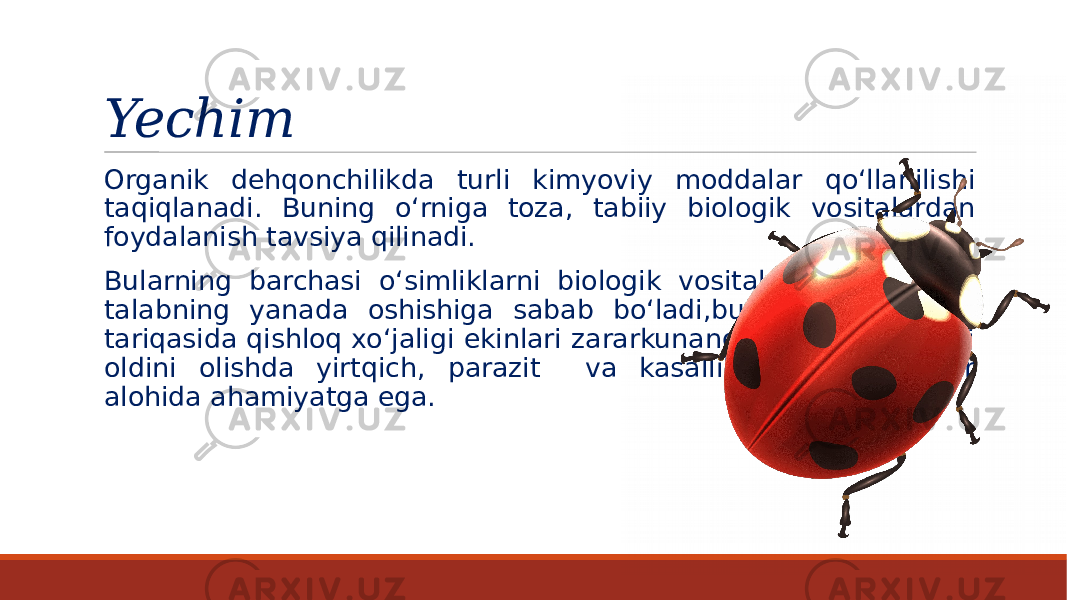 Yechim Organik dehqonchilikda turli kimyoviy moddalar qo‘llanilishi taqiqlanadi. Buning o‘rniga toza, tabiiy biologik vositalardan foydalanish tavsiya qilinadi. Bularning barchasi o‘simliklarni biologik vositalarga nisbatdan talabning yanada oshishiga sabab bo‘ladi,bunda asosiy omil tariqasida qishloq xo‘jaligi ekinlari zararkunandalari rivojlanishini oldini olishda yirtqich, parazit va kasallik qo‘zg‘atuvchilar alohida ahamiyatga ega. 