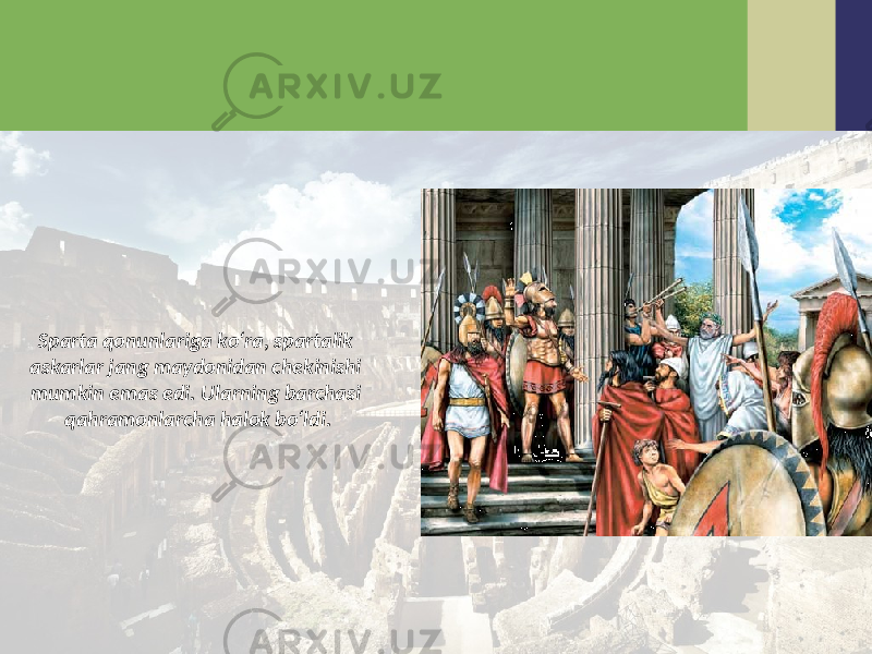 Sparta qonunlariga ko‘ra, spartalik askarlar jang maydonidan chekinishi mumkin emas edi. Ularning barchasi qahramonlarcha halok bo‘ldi. 