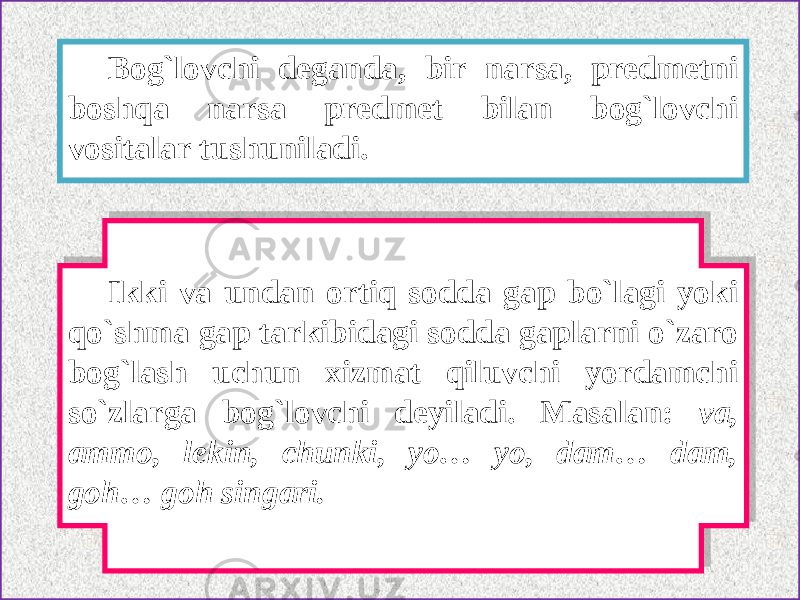 Bog`lovchi deganda, bir narsa, predmetni boshqa narsa predmet bilan bog`lovchi vositalar tushuniladi. Ikki va undan ortiq sodda gap bo`lagi yoki qo`shma gap tarkibidagi sodda gaplarni o`zaro bog`lash uchun xizmat qiluvchi yordamchi so`zlarga bog`lovchi deyiladi. Masalan: va, ammo, lekin, chunki, yo… yo, dam… dam, goh… goh singari.0B23 251C2D21 1E1C262D19 211C2D 210233 0216160933 0F09113408 