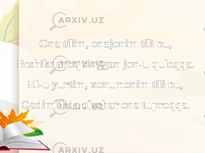 Ona tilim, onajonim tili bu, Beshikdanoq singgan jon-u quloqqa. El-u yurtim, xonumonim tili bu, Qadimlikda o`xshar ona tuproqqa. 