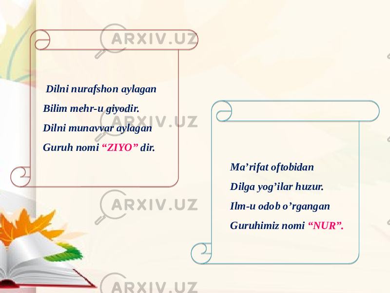 Ma’rifat oftobidan Dilga yog’ilar huzur. Ilm-u odob o’rgangan Guruhimiz nomi “NUR”. Dilni nurafshon aylagan Bilim mehr-u giyodir. Dilni munavvar aylagan Guruh nomi “ZIYO” dir. 