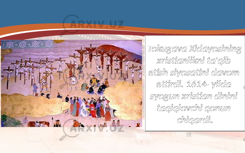 Tokugava Xidayosining xristianlikni ta&#39;qib etish siyosatini davom ettirdi. 1614- yilda syogun xristian dinini taqiqlovchi qonun chiqardi. 