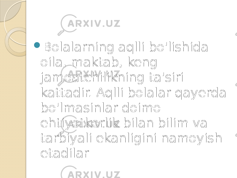  Bolalarning aqlli bo&#39;lishida oila, maktab, keng jamoatchilikning ta&#39;siri kattadir. Aqlli bolalar qayerda bo&#39;lmasinlar doimo ehtiyotkorlik bilan bilim va tarbiyali ekanligini namoyish etadilar 