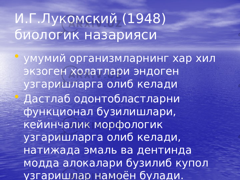 И.Г.Лукомский (1948) биологик назарияси • умумий организмларнинг хар хил экзоген холатлари эндоген узгаришларга олиб келади • Дастлаб одонтобластларни функционал бузилишлари, кейинчалик морфологик узгаришларга олиб келади, натижада эмаль ва дентинда модда алокалари бузилиб купол узгаришлар намоён булади. 