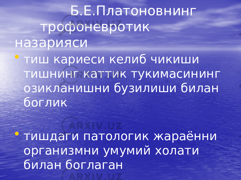  Б.Е.Платоновнинг трофоневротик назарияси • тиш кариеси келиб чикиши тишнинг каттик тукимасининг озикланишни бузилиши билан боглик • тишдаги патологик жараённи организмни умумий холати билан боглаган 