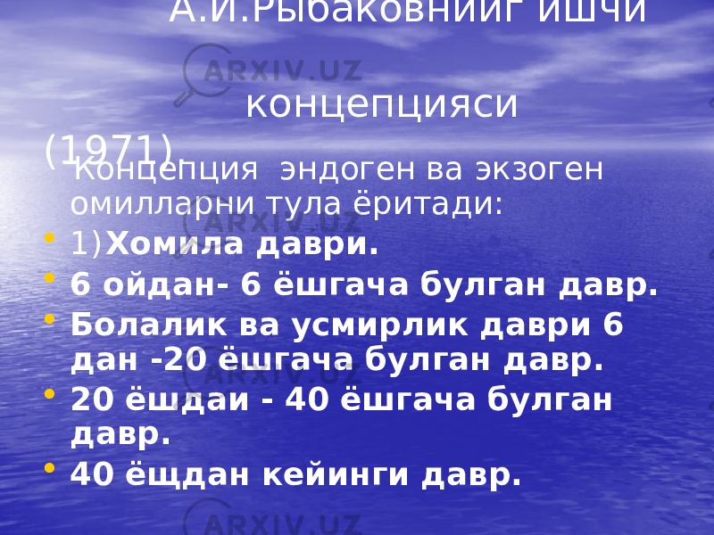  А.И.Рыбаковнииг ишчи концепцияси (1971). Концепция эндоген ва экзоген омилларни тула ёритади: • 1) Хомила даври. • 6 ойдан- 6 ёшгача булган давр. • Болалик ва усмирлик даври 6 дан -20 ёшгача булган давр. • 20 ёшдаи - 40 ёшгача булган давр. • 40 ёщдан кейинги давр. 