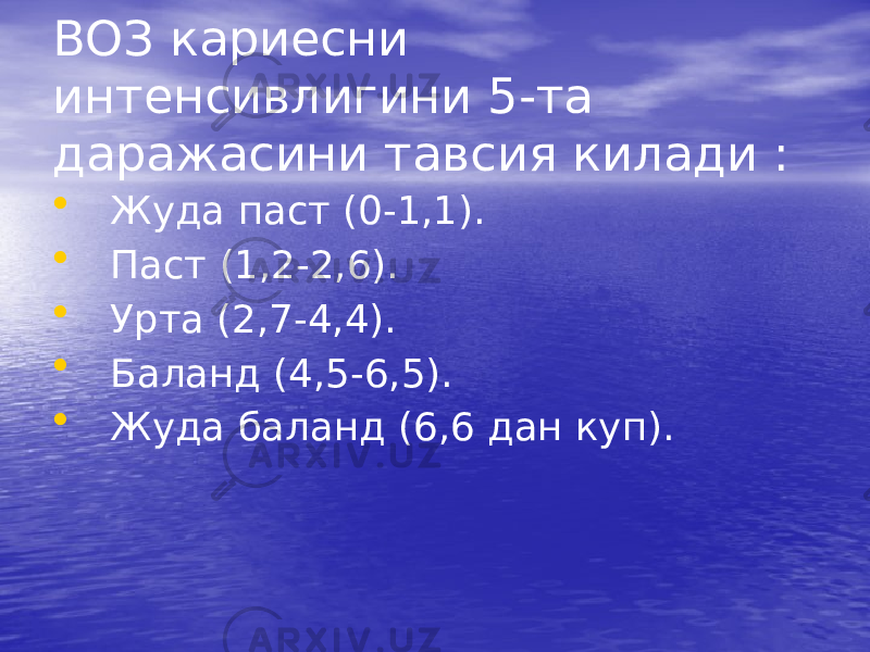 ВОЗ кариесни интенсивлигини 5-та даражасини тавсия килади : • Жуда паст (0-1,1). • Паст (1,2-2,6). • Урта (2,7-4,4). • Баланд (4,5-6,5). • Жуда баланд (6,6 дан куп). 