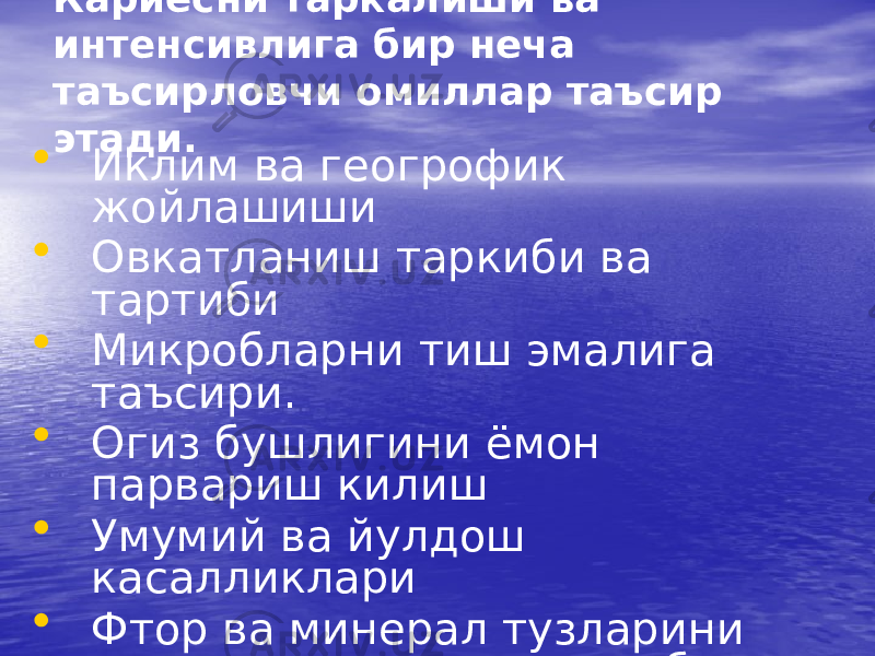 Кариесни таркалиши ва интенсивлига бир неча таъсирловчи омиллар таъсир этади. • Иклим ва геогрофик жойлашиши • Овкатланиш таркиби ва тартиби • Микробларни тиш эмалига таъсири. • Огиз бушлигини ёмон парвариш килиш • Умумий ва йулдош касалликлари • Фтор ва минерал тузларини ичимлик сувидаги таркиби паст булиши • Касбий зарарликлар 