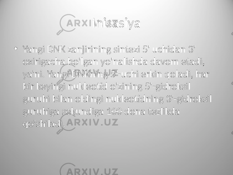 Inisasiya • Yangi DNK zanjirining sintezi 5&#39; uchidan 3&#39; oxirigacha bo&#39;lgan yo&#39;nalishda davom etadi, ya&#39;ni. Yangi DNKning 5&#39;-uchi erkin qoladi, har bir keyingi nukleotid o&#39;zining 5&#39;-gidroksil guruhi bilan oldingi nukleotidning 3&#39;-gidroksil guruhiga sekundiga 100 dona tezlikda qo&#39;shiladi. 