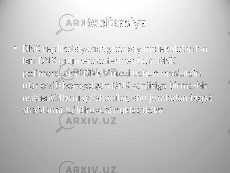 Replikasiya • DNK replikatsiyasidagi asosiy molekulalardan biri DNK polimeraza fermentidir. DNK polimerazalari DNK sintezi uchun mas&#39;uldir: ular o&#39;sib borayotgan DNK zanjiriga birma-bir nukleotidlarni qo&#39;shadilar, shu jumladan faqat shablonni to&#39;ldiruvchi nukleotidlar. 