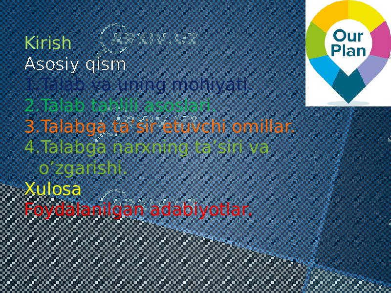 Kirish Asosiy qism 1. Talab va uning mohiyati. 2. Talab tahlili asoslari. 3. Talabga ta’sir etuvchi omillar. 4. Talabga narxning ta’siri va o’zgarishi. Xulosa Foydalanilgan adabiyotlar. 