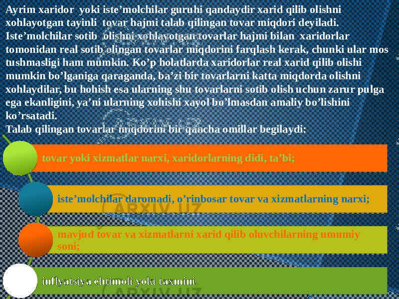 Ayrim xaridor yoki iste’molchilar guruhi qandaydir xarid qilib olishni xohlayotgan tayinli  tovar hajmi talab qilingan tovar miqdori deyiladi. Iste’molchilar sotib  olishni xohlayotgan tovarlar hajmi bilan  xaridorlar tomonidan real sotib olingan tovarlar miqdorini farqlash kerak, chunki ular mos tushmasligi ham mumkin. Ko’p holatlarda xaridorlar real xarid qilib olishi mumkin bo’lganiga qaraganda, ba’zi bir tovarlarni katta miqdorda olishni xohlaydilar, bu hohish esa ularning shu tovarlarni sotib olish uchun zarur pulga ega ekanligini, ya’ni ularning xohishi xayol bo’lmasdan amaliy bo’lishini ko’rsatadi. Talab qilingan tovarlar miqdorini bir qancha omillar begilaydi: tovar yoki xizmatlar narxi, xaridorlarning didi, ta’bi; iste’molchilar daromadi, o’rinbosar tovar va xizmatlarning narxi; mavjud tovar va xizmatlarni xarid qilib oluvchilarning umumiy soni; inflyatsiya ehtimoli yoki taxmini. 1F 1A 35 201D 1A 