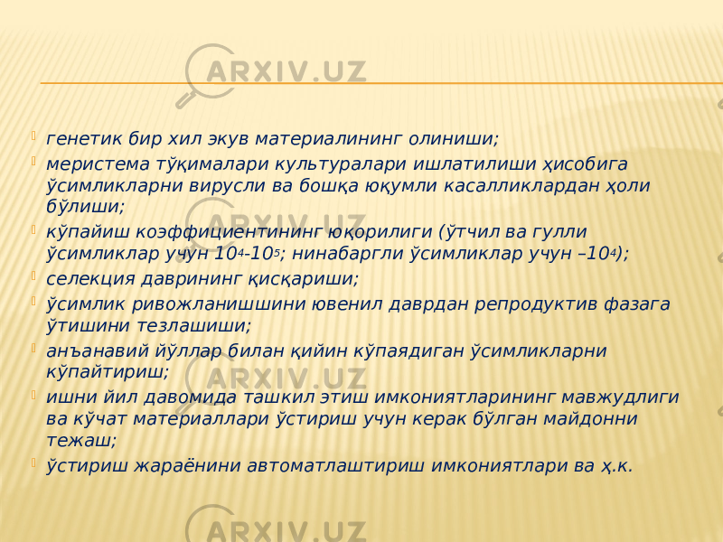  генетик бир хил экув материалининг олиниши;  меристема тўқималари культуралари ишлатилиши ҳисобига ўсимликларни вирусли ва бошқа юқумли касалликлардан ҳоли бўлиши;  кўпайиш коэффициентининг юқорилиги (ўтчил ва гулли ўсимликлар учун 10 4 -10 5 ; нинабаргли ўсимликлар учун –10 4 );  селекция даврининг қисқариши;  ўсимлик ривожланишшини ювенил даврдан репродуктив фазага ўтишини тезлашиши;  анъанавий йўллар билан қийин кўпаядиган ўсимликларни кўпайтириш;  ишни йил давомида ташкил этиш имкониятларининг мавжудлиги ва кўчат материаллари ўстириш учун керак бўлган майдонни тежаш;  ўстириш жараёнини автоматлаштириш имкониятлари ва ҳ.к. 