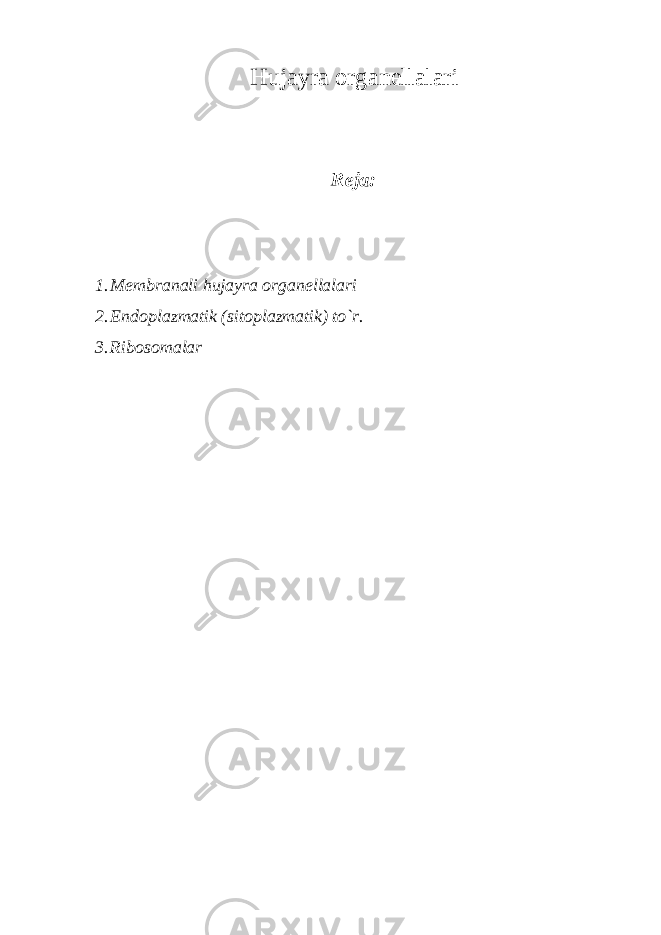 Hujayra organellalari Reja: 1. Membranali hujayra organellalari 2. Endoplazmatik (sitoplazmatik) to`r. 3. Ribosomalar 
