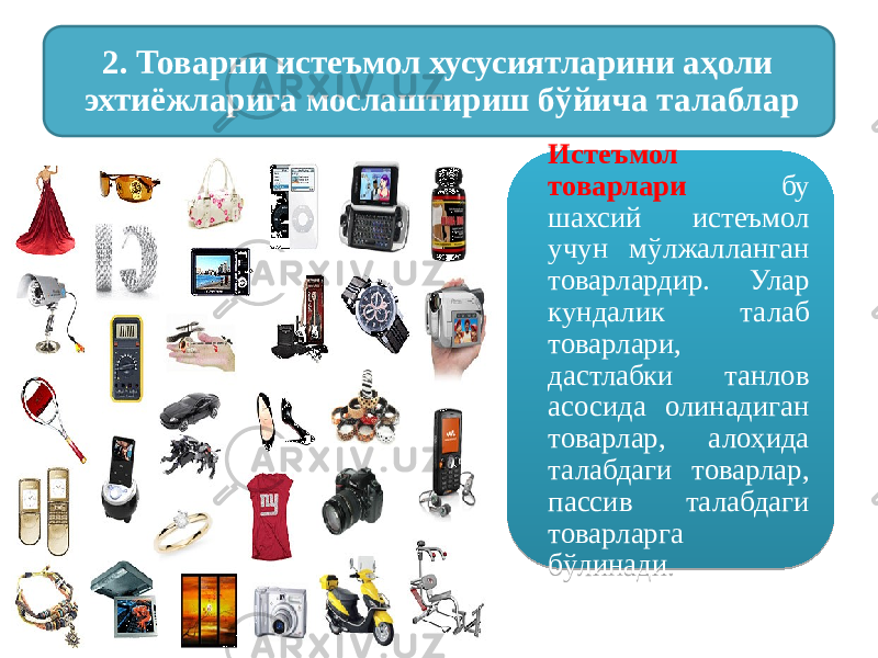 Истеъмол товарлари бу шахсий истеъмол учун мўлжалланган товарлардир. Улар кундалик талаб товарлари, дастлабки танлов асосида олинадиган товарлар, алоҳида талабдаги товарлар, пассив талабдаги товарларга бўлинади.2. Товарни истеъмол хусусиятларини аҳоли эхтиёжларига мослаштириш бўйича талаблар19 07 1F 1505 1622 0E 09 0E 14 05 0E 0E 26 0E 1F 