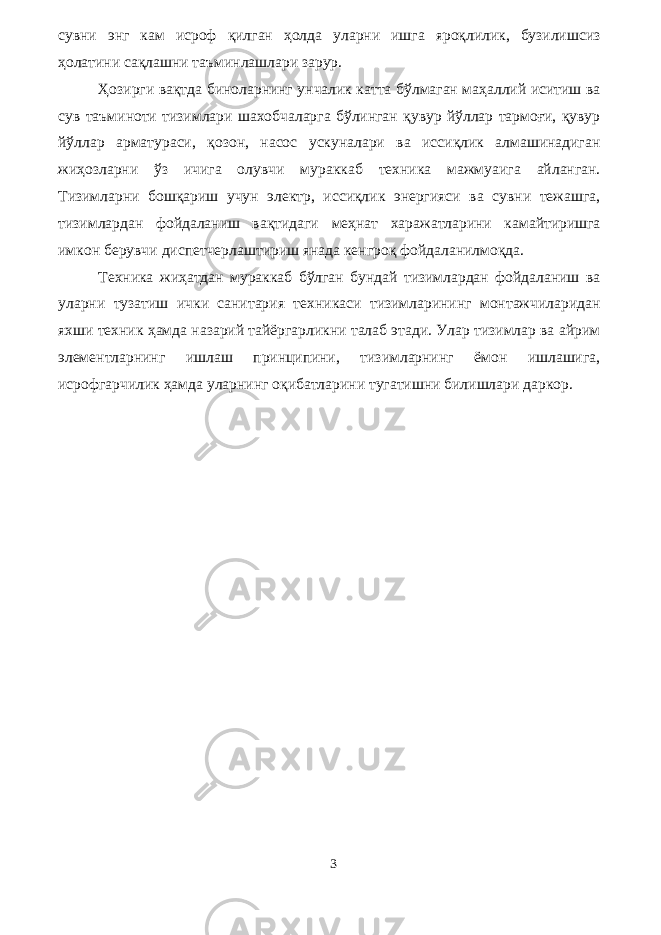 сувни энг кам исроф қилган ҳолда уларни ишга яроқлилик, бузилишсиз ҳолатини сақлашни таъминлашлари зарур. Ҳозирги вақтда биноларнинг унчалик катта бўлмаган маҳаллий иситиш ва сув таъминоти тизимлари шахобчаларга бўлинган қувур йўллар тармоғи, қувур йўллар арматураси, қозон, насос ускуналари ва иссиқлик алмашинадиган жиҳозларни ўз ичига олувчи мураккаб техника мажмуаига айланган. Тизимларни бошқариш учун электр, иссиқлик энергияси ва сувни тежашга, тизимлардан фойдаланиш вақтидаги меҳнат харажатларини камайтиришга имкон берувчи диспетчерлаштириш янада кенгроқ фойдаланилмоқда. Техника жиҳатдан мураккаб бўлган бундай тизимлардан фойдаланиш ва уларни тузатиш ички санитария техникаси тизимларининг монтажчиларидан яхши техник ҳамда назарий тайёргарликни талаб этади. Улар тизимлар ва айрим элементларнинг ишлаш принципини, тизимларнинг ёмон ишлашига, исрофгарчилик ҳамда уларнинг оқибатларини тугатишни билишлари даркор. 3 