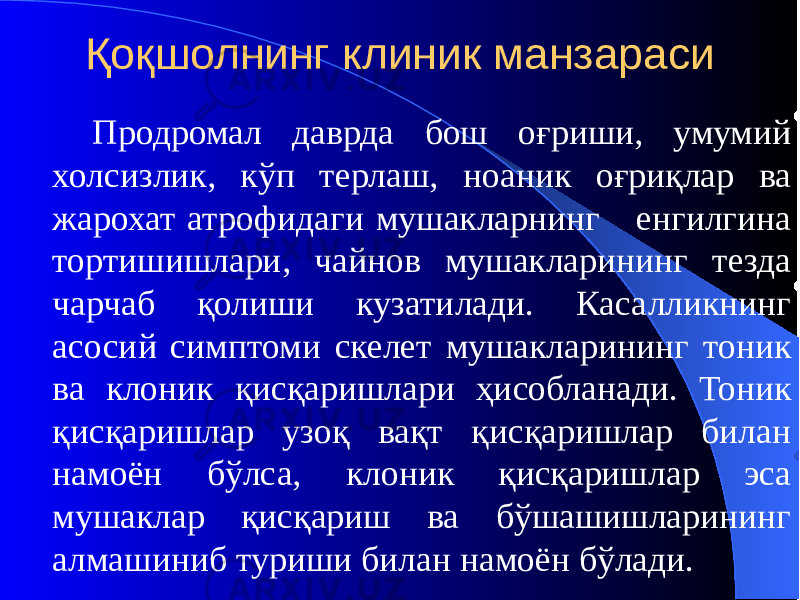 Қоқшолнинг клиник манзараси Продромал даврда бош оғриши, умумий холсизлик, кўп терлаш, ноаник оғриқлар ва жарохат атрофидаги мушакларнинг енгилгина тортишишлари, чайнов мушакларининг тезда чарчаб қолиши кузатилади. Касалликнинг асосий симптоми скелет мушакларининг тоник ва клоник қисқаришлари ҳисобланади. Тоник қисқаришлар узоқ вақт қисқаришлар билан намоён бўлса, клоник қисқаришлар эса мушаклар қисқариш ва бўшашишларининг алмашиниб туриши билан намоён бўлади. 