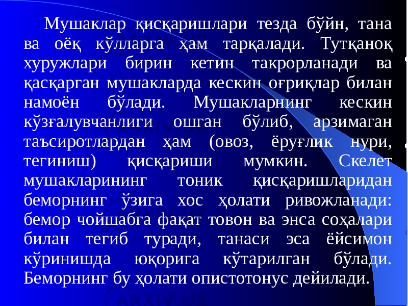 Мушаклар қисқаришлари тезда бўйн, тана ва оёқ кўлларга ҳам тарқалади. Тутқаноқ хуружлари бирин кетин такрорланади ва қасқарган мушакларда кескин оғриқлар билан намоён бўлади. Мушакларнинг кескин кўзғалувчанлиги ошган бўлиб, арзимаган таъсиротлардан ҳам (овоз, ёруғлик нури, тегиниш) қисқариши мумкин. Скелет мушакларининг тоник қисқаришларидан беморнинг ўзига хос ҳолати ривожланади: бемор чойшабга фақат товон ва энса соҳалари билан тегиб туради, танаси эса ёйсимон кўринишда юқорига кўтарилган бўлади. Беморнинг бу ҳолати опистотонус дейилади. 