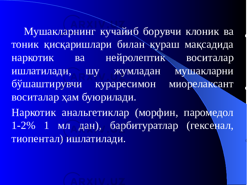 Мушакларнинг кучайиб борувчи клоник ва тоник қисқаришлари билан кураш мақсадида наркотик ва нейролептик воситалар ишлатилади, шу жумладан мушакларни бўшаштирувчи кураресимон миорелаксант воситалар ҳам буюрилади. Наркотик анальгетиклар (морфин, паромедол 1-2% 1 мл дан), барбитуратлар (гексенал, тиопентал) ишлатилади. 