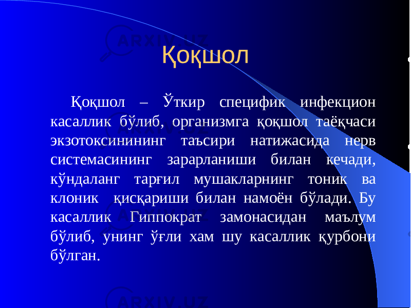 Қоқшол Қоқшол – Ўткир специфик инфекцион касаллик бўлиб, организмга қоқшол таёқчаси экзотоксинининг таъсири натижасида нерв системасининг зарарланиши билан кечади, кўндаланг тарғил мушакларнинг тоник ва клоник қисқариши билан намоён бўлади. Бу касаллик Гиппократ замонасидан маълум бўлиб, унинг ўғли хам шу касаллик қурбони бўлган. 